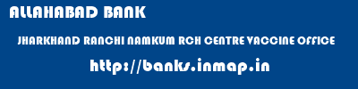 ALLAHABAD BANK  JHARKHAND RANCHI NAMKUM RCH CENTRE VACCINE OFFICE  banks information 